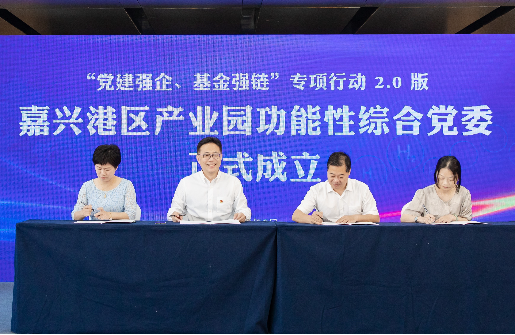 黨建強企、基金強鏈2.0 ∣ 嘉興港區(qū)產(chǎn)業(yè)園功能性綜合黨委正式成立